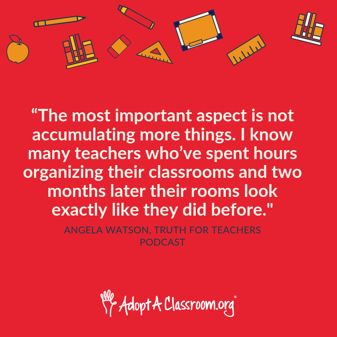 “The most important aspect is not accumulating more things. I know many teachers who’ve spent hours organizing their classrooms and two months later their rooms look exactly like they did before."
